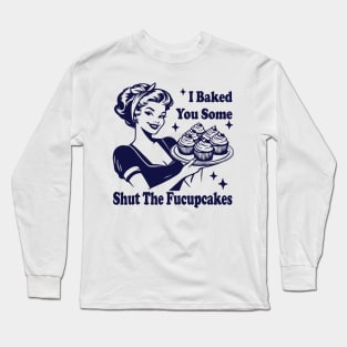 I Baked You Some Shut The Fucupcakes Long Sleeve T-Shirt